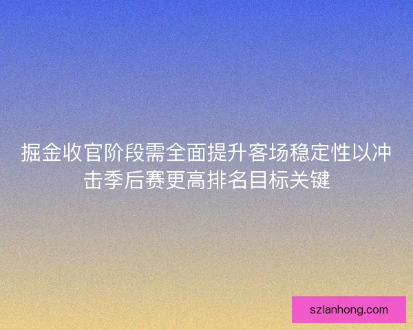 掘金收官阶段需全面提升客场稳定性以冲击季后赛更高排名目标关键
